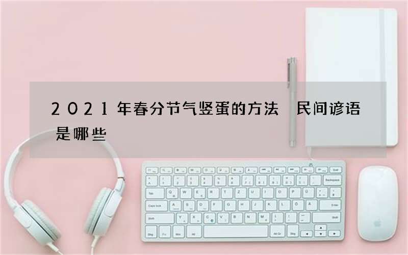 2021年春分节气竖蛋的方法 民间谚语是哪些